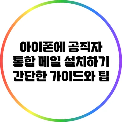 아이폰에 공직자 통합 메일 설치하기: 간단한 가이드와 팁
