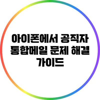 아이폰에서 공직자 통합메일 문제 해결 가이드