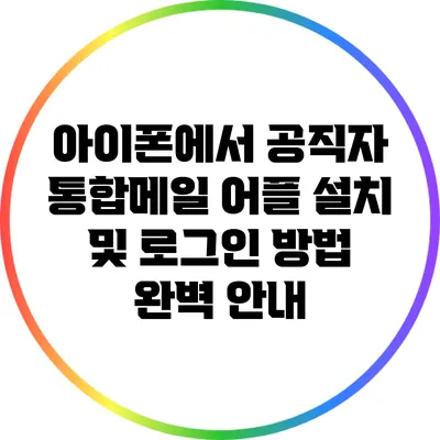 아이폰에서 공직자 통합메일 어플 설치 및 로그인 방법 완벽 안내