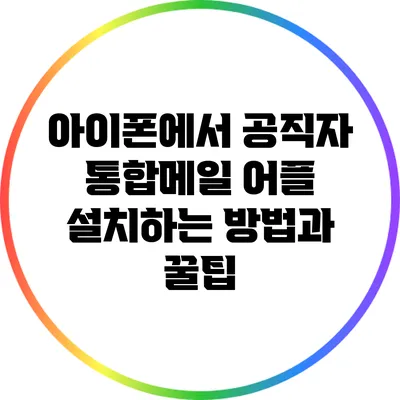 아이폰에서 공직자 통합메일 어플 설치하는 방법과 꿀팁