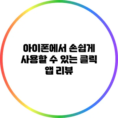 아이폰에서 손쉽게 사용할 수 있는 클릭 앱 리뷰
