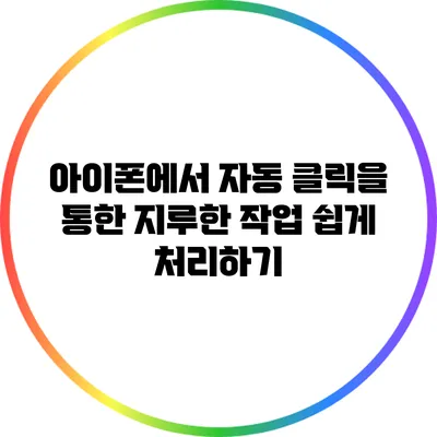 아이폰에서 자동 클릭을 통한 지루한 작업 쉽게 처리하기
