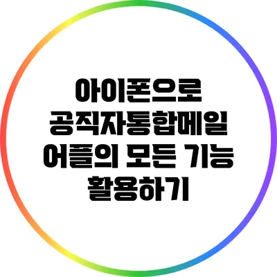 아이폰으로 공직자통합메일 어플의 모든 기능 활용하기