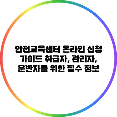 안전교육센터 온라인 신청 가이드: 취급자, 관리자, 운반자를 위한 필수 정보