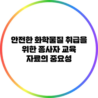 안전한 화학물질 취급을 위한 종사자 교육 자료의 중요성