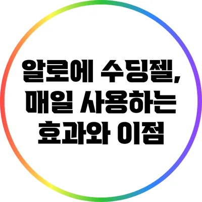 알로에 수딩젤, 매일 사용하는 효과와 이점