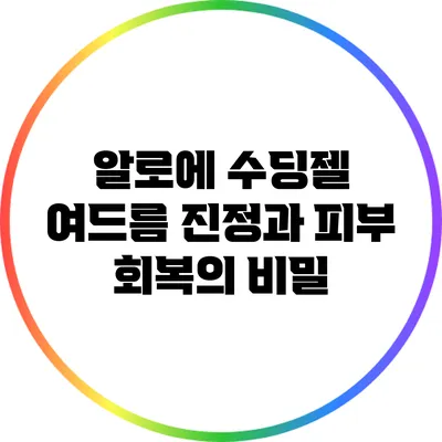 알로에 수딩젤: 여드름 진정과 피부 회복의 비밀