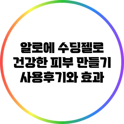 알로에 수딩젤로 건강한 피부 만들기: 사용후기와 효과
