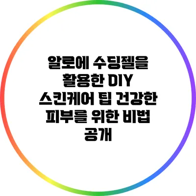 알로에 수딩젤을 활용한 DIY 스킨케어 팁: 건강한 피부를 위한 비법 공개