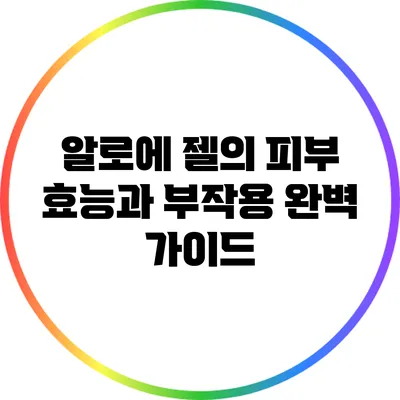 알로에 젤의 피부 효능과 부작용 완벽 가이드
