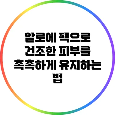 알로에 팩으로 건조한 피부를 촉촉하게 유지하는 법