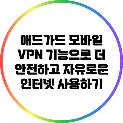 애드가드 모바일 VPN 기능으로 더 안전하고 자유로운 인터넷 사용하기