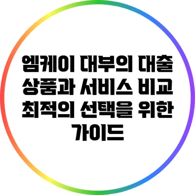 엠케이 대부의 대출 상품과 서비스 비교: 최적의 선택을 위한 가이드