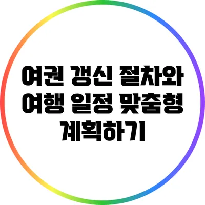 여권 갱신 절차와 여행 일정 맞춤형 계획하기