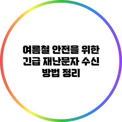 여름철 안전을 위한 긴급 재난문자 수신 방법 정리