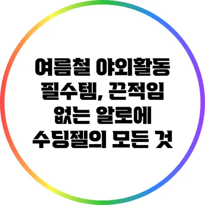 여름철 야외활동 필수템, 끈적임 없는 알로에 수딩젤의 모든 것