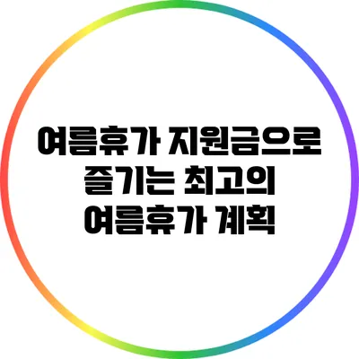 여름휴가 지원금으로 즐기는 최고의 여름휴가 계획