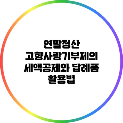 연말정산 고향사랑기부제의 세액공제와 답례품 활용법