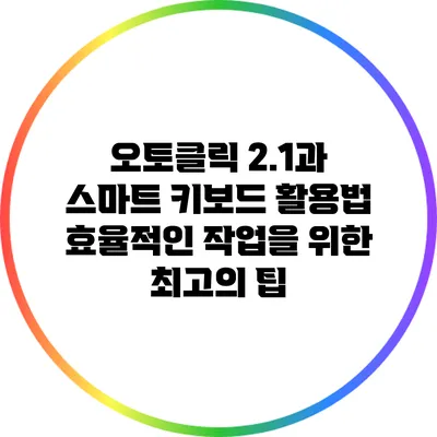오토클릭 2.1과 스마트 키보드 활용법: 효율적인 작업을 위한 최고의 팁