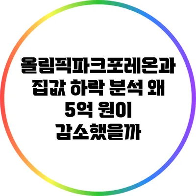 올림픽파크포레온과 집값 하락 분석: 왜 5억 원이 감소했을까?