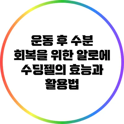 운동 후 수분 회복을 위한 알로에 수딩젤의 효능과 활용법