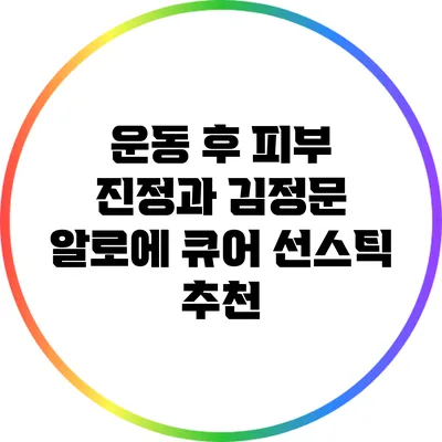 운동 후 피부 진정과 김정문 알로에 큐어 선스틱 추천