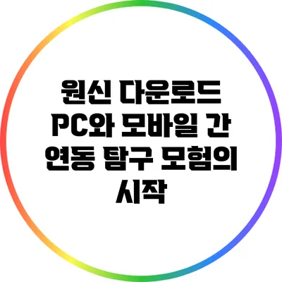 원신 다운로드 PC와 모바일 간 연동 탐구: 모험의 시작