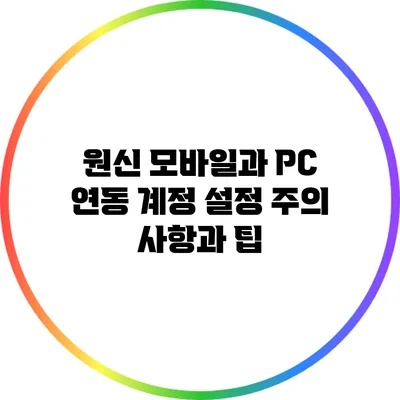 원신 모바일과 PC 연동: 계정 설정 주의 사항과 팁