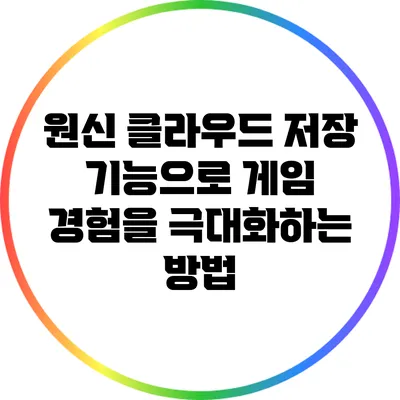 원신 클라우드 저장 기능으로 게임 경험을 극대화하는 방법