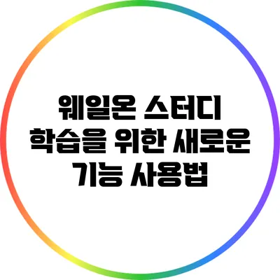 웨일온 스터디 학습을 위한 새로운 기능 사용법