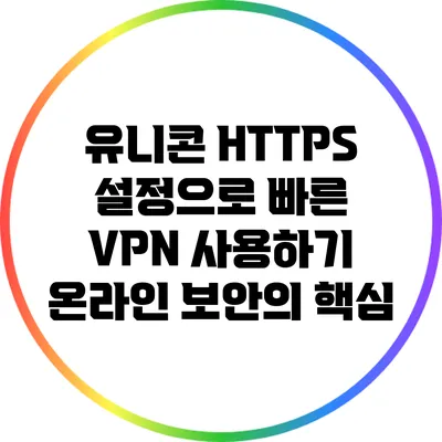 유니콘 HTTPS 설정으로 빠른 VPN 사용하기: 온라인 보안의 핵심