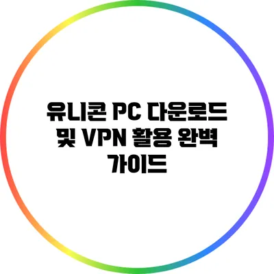 유니콘 PC 다운로드 및 VPN 활용 완벽 가이드