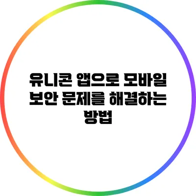 유니콘 앱으로 모바일 보안 문제를 해결하는 방법