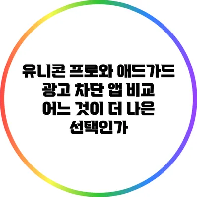 유니콘 프로와 애드가드 광고 차단 앱 비교: 어느 것이 더 나은 선택인가?