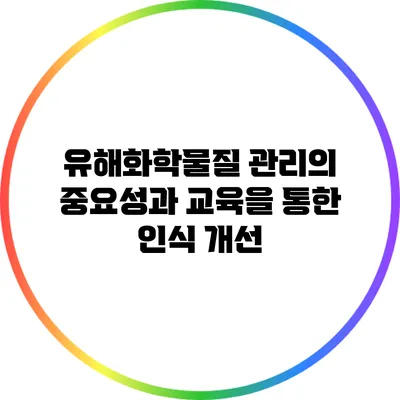 유해화학물질 관리의 중요성과 교육을 통한 인식 개선