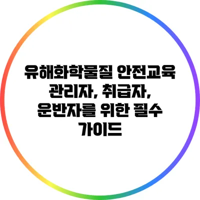 유해화학물질 안전교육: 관리자, 취급자, 운반자를 위한 필수 가이드