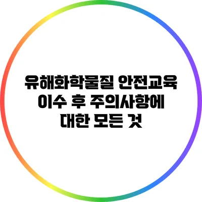 유해화학물질 안전교육 이수 후 주의사항에 대한 모든 것