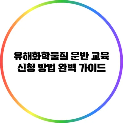 유해화학물질 운반 교육 신청 방법 완벽 가이드