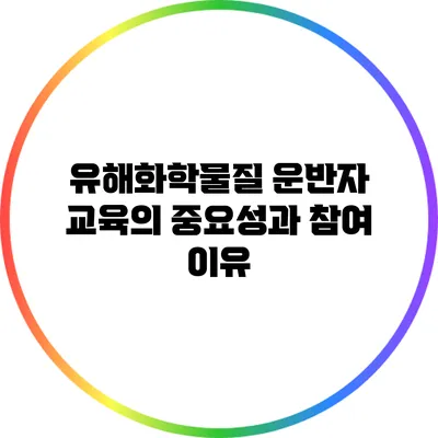 유해화학물질 운반자 교육의 중요성과 참여 이유