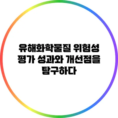 유해화학물질 위험성 평가: 성과와 개선점을 탐구하다
