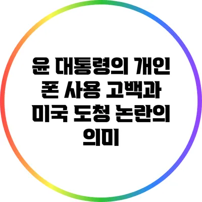 윤 대통령의 개인 폰 사용 고백과 미국 도청 논란의 의미
