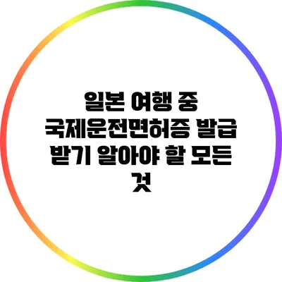 일본 여행 중 국제운전면허증 발급 받기: 알아야 할 모든 것