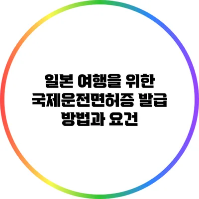 일본 여행을 위한 국제운전면허증 발급 방법과 요건
