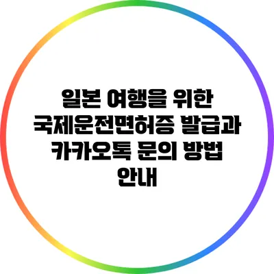 일본 여행을 위한 국제운전면허증 발급과 카카오톡 문의 방법 안내