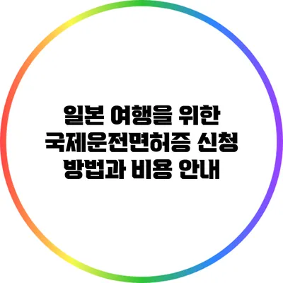 일본 여행을 위한 국제운전면허증 신청 방법과 비용 안내