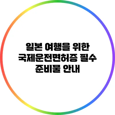 일본 여행을 위한 국제운전면허증 필수 준비물 안내