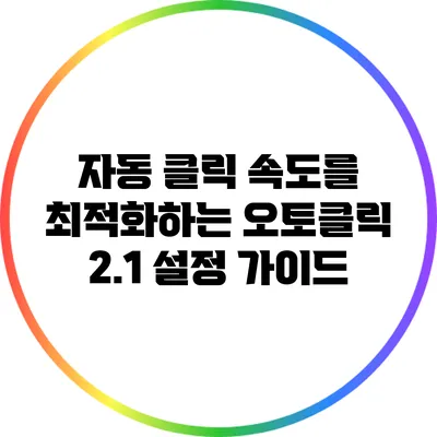 자동 클릭 속도를 최적화하는 오토클릭 2.1 설정 가이드