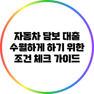 자동차 담보 대출 수월하게 하기 위한 조건 체크 가이드