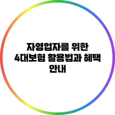 자영업자를 위한 4대보험 활용법과 혜택 안내