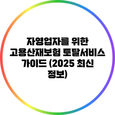 자영업자를 위한 고용산재보험 토탈서비스 가이드 (2025 최신 정보)